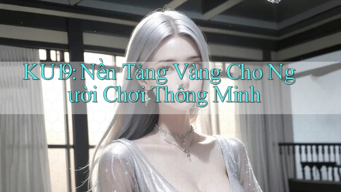 KU19: Nền Tảng Vàng Cho Người Chơi Thông Minh KU19: Nền Tảng Vàng Cho Người Chơi Thông Minh