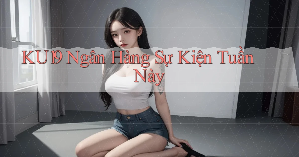 ku19 ngân hàng sự kiện tuần này