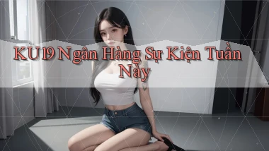 ku19 ngân hàng sự kiện tuần này