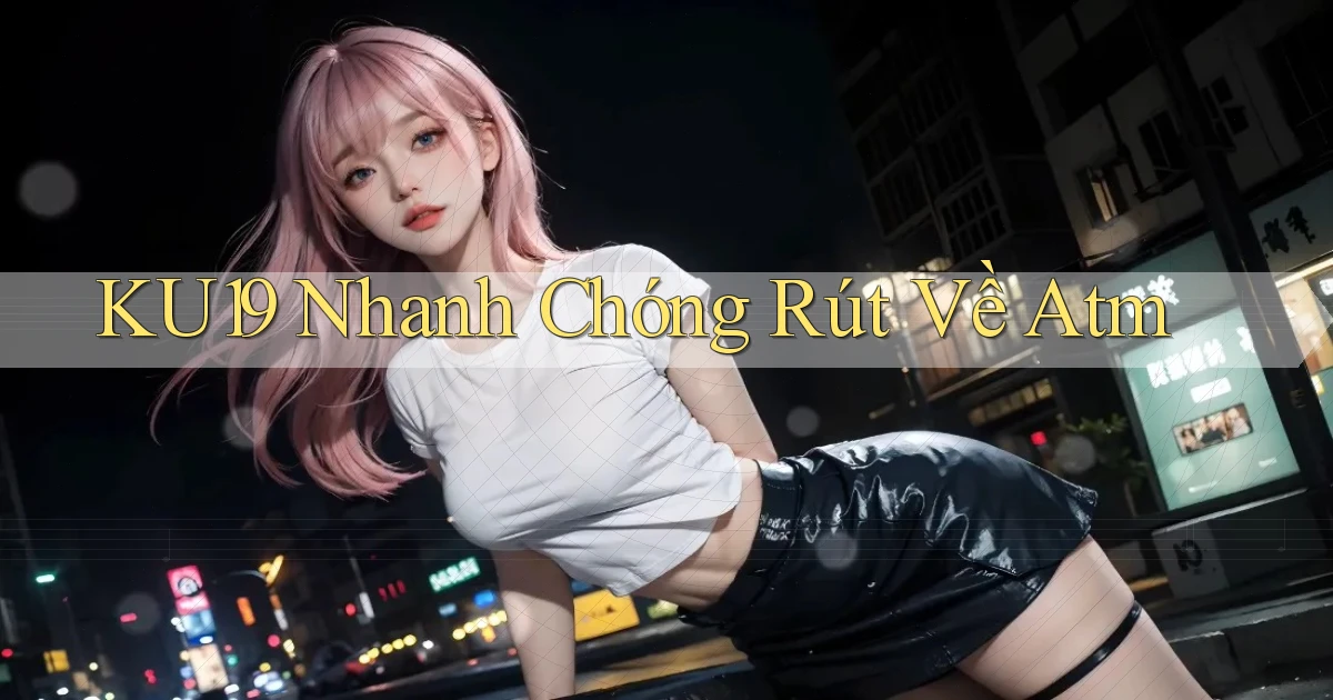 ku19 nhanh chóng rút về atm