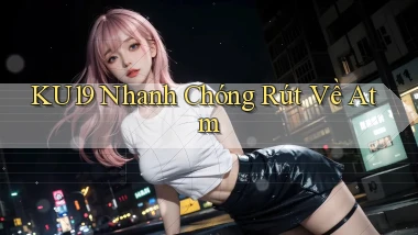 ku19 nhanh chóng rút về atm
