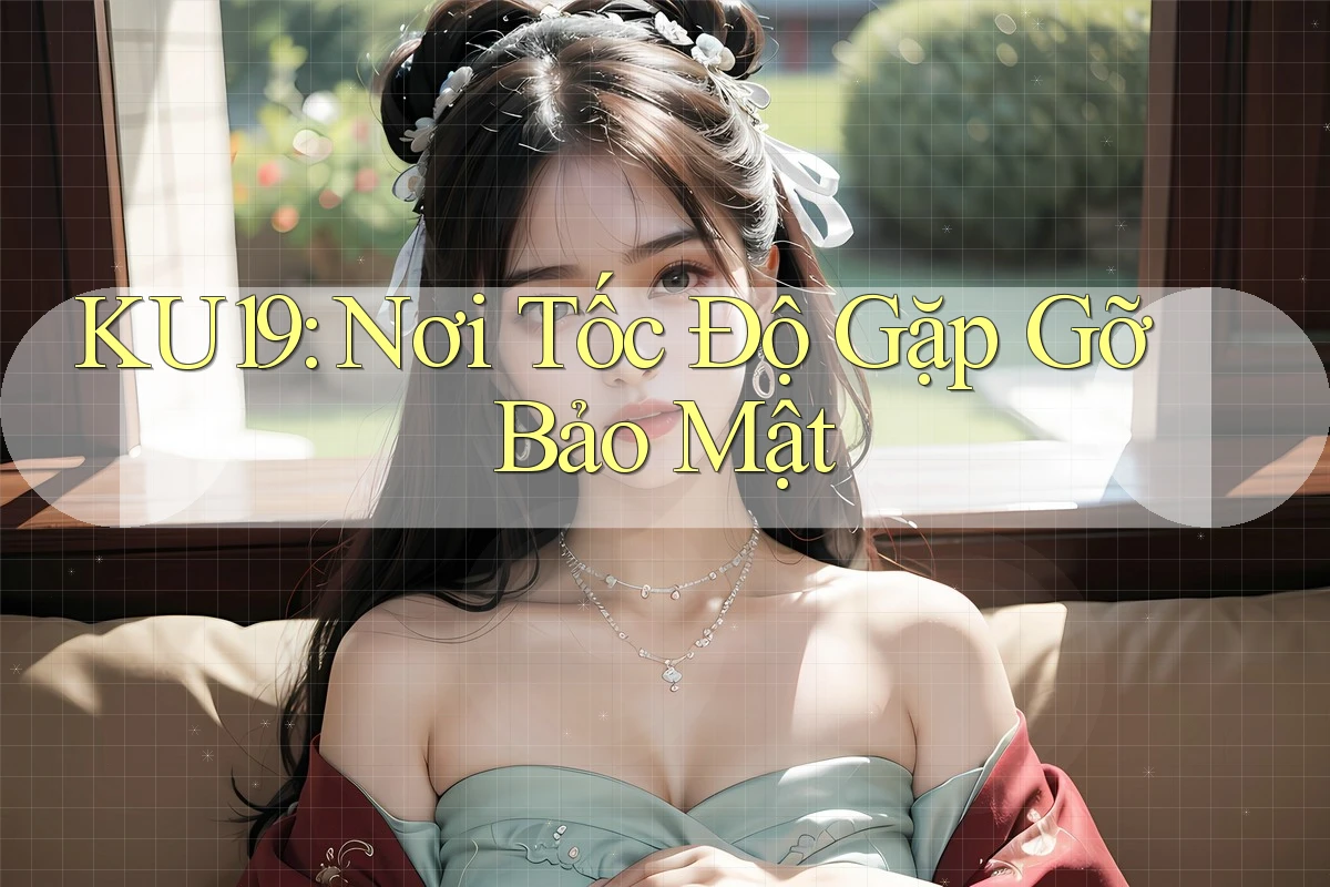 KU19: Nơi Tốc Độ Gặp Gỡ Bảo Mật