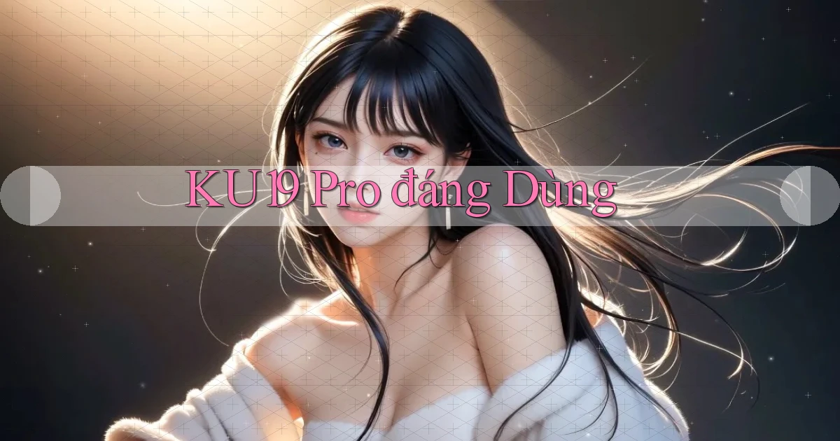 ku19 pro đáng dùng