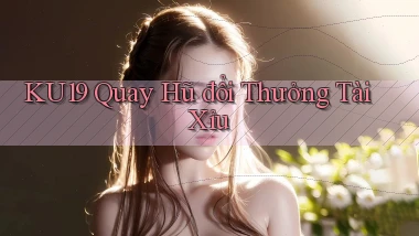 ku19  quay hũ đổi thưởng tài xỉu