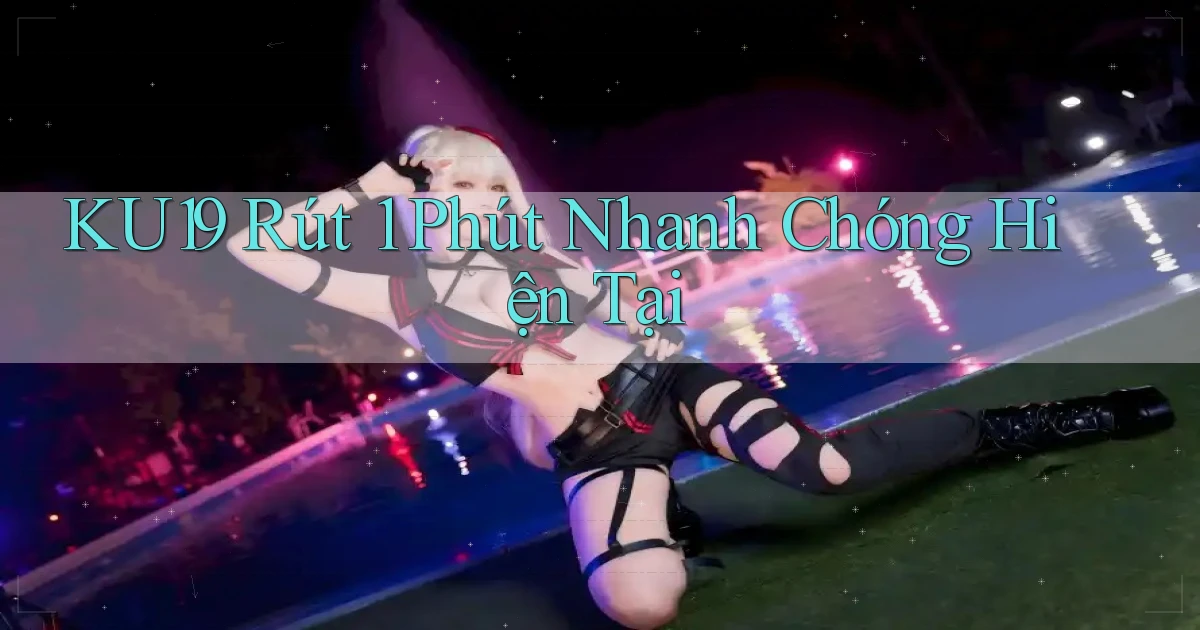 ku19 rút 1 phút nhanh chóng hiện tại