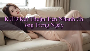 ku19 rút thuận tiện nhanh chóng trong ngày