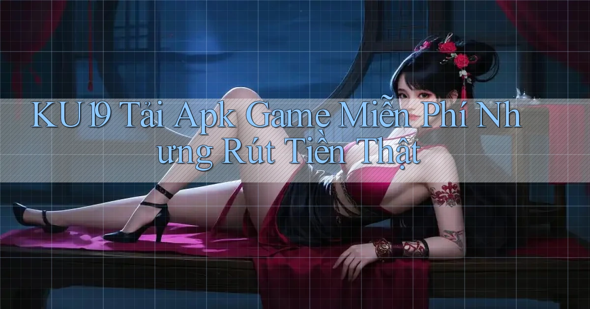 ku19  tải apk game miễn phí nhưng rút tiền thật