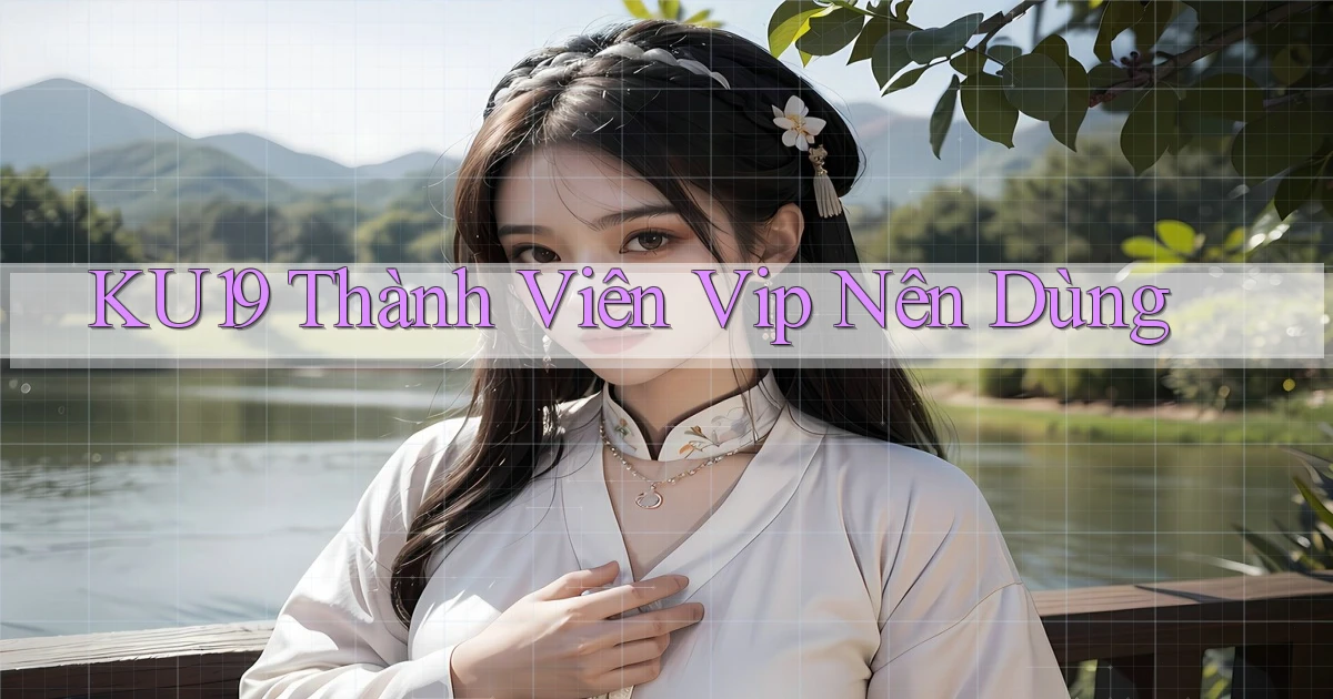 ku19 thành viên vip nên dùng