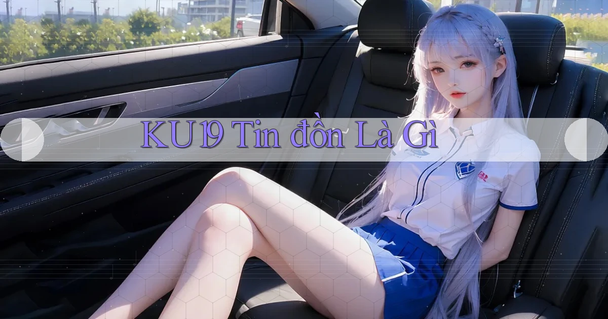 ku19 tin đồn là gì