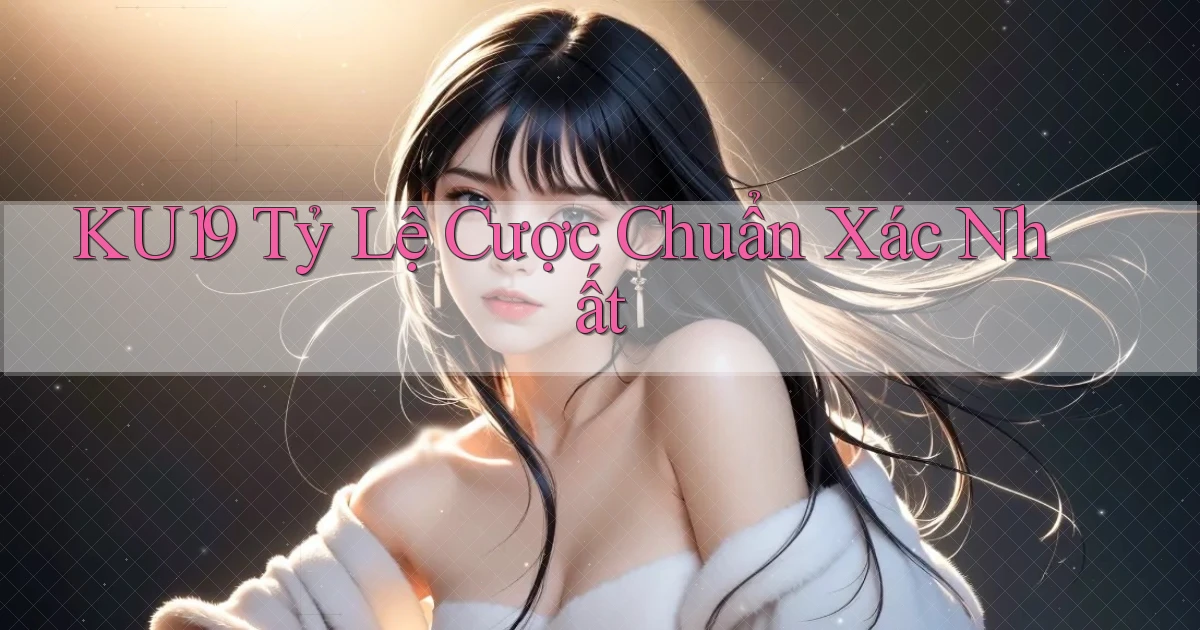 ku19  tỷ lệ cược chuẩn xác nhất