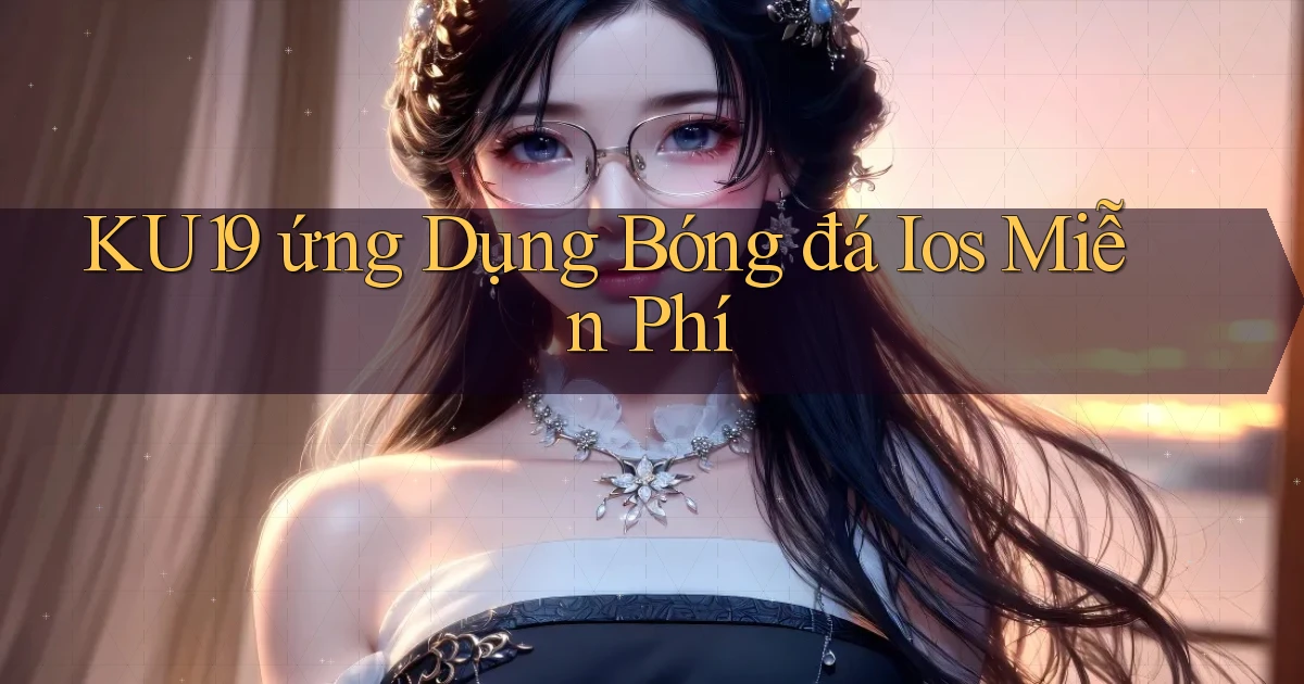 ku19  ứng dụng bóng đá ios miễn phí