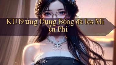ku19  ứng dụng bóng đá ios miễn phí