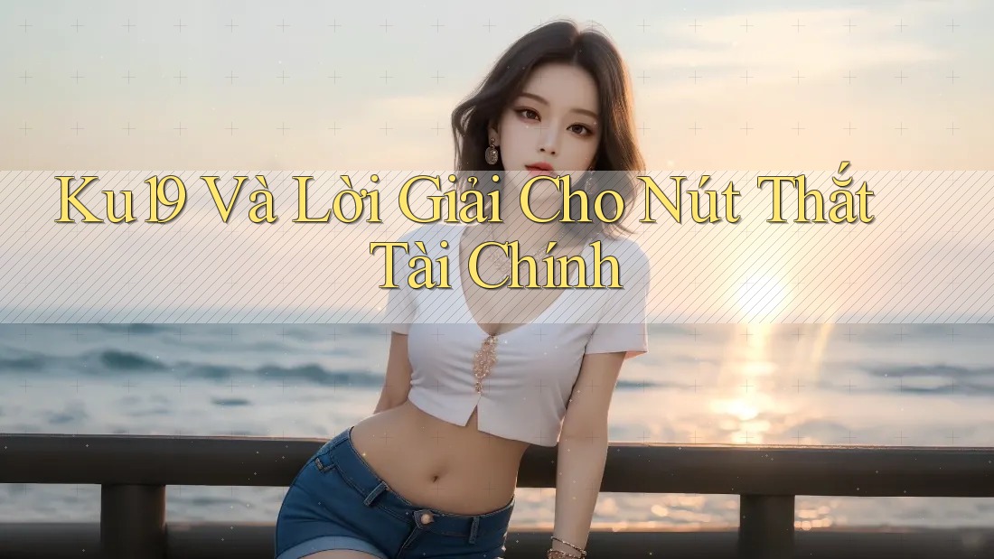 Ku19 Và Lời Giải Cho Nút Thắt Tài Chính