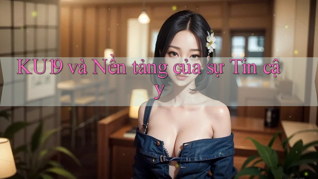 KU19 và Nền tảng của sự Tin cậy KU19 và Nền tảng của sự Tin cậy