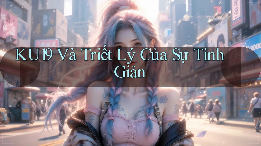 KU19 Và Triết Lý Của Sự Tinh Giản KU19 Và Triết Lý Của Sự Tinh Giản