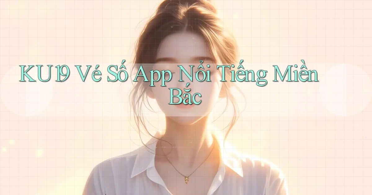 ku19  vé số app nổi tiếng miền bắc