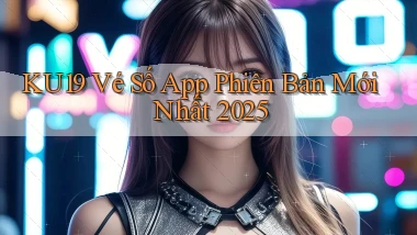 ku19  vé số app phiên bản mới nhất 2025