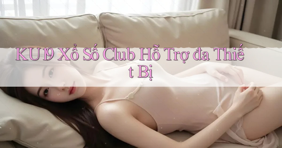 ku19  xổ số club hỗ trợ đa thiết bị