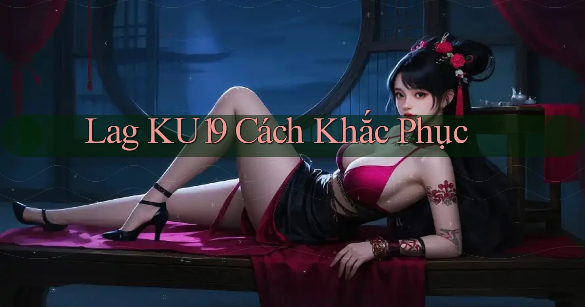 lag ku19 cách khắc phục