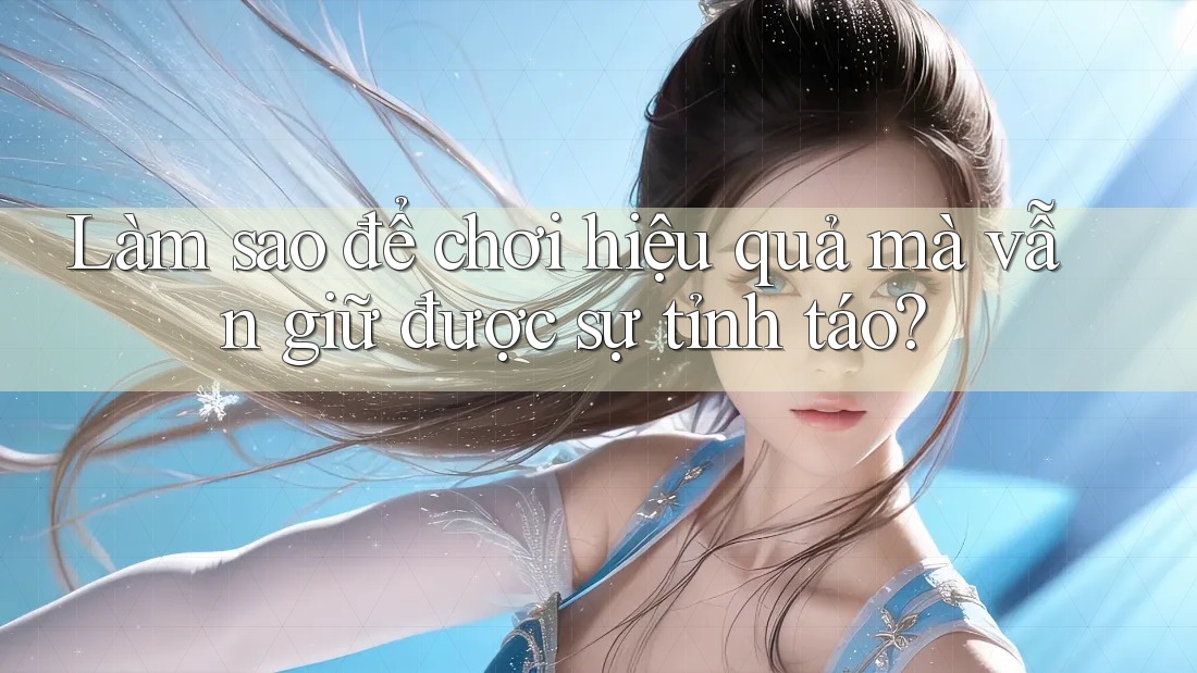 Làm sao để chơi hiệu quả mà vẫn giữ được sự tỉnh táo?