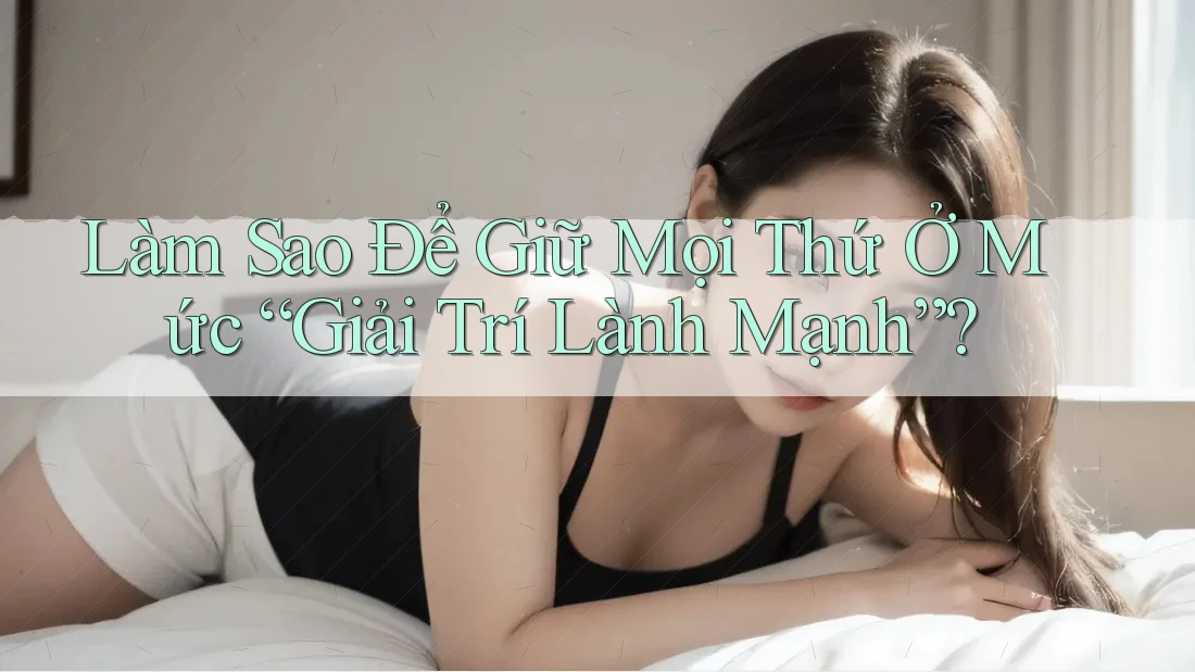 Làm Sao Để Giữ Mọi Thứ Ở Mức Giải Trí Lành Mạnh? Làm Sao Để Giữ Mọi Thứ Ở Mức Giải Trí Lành Mạnh?