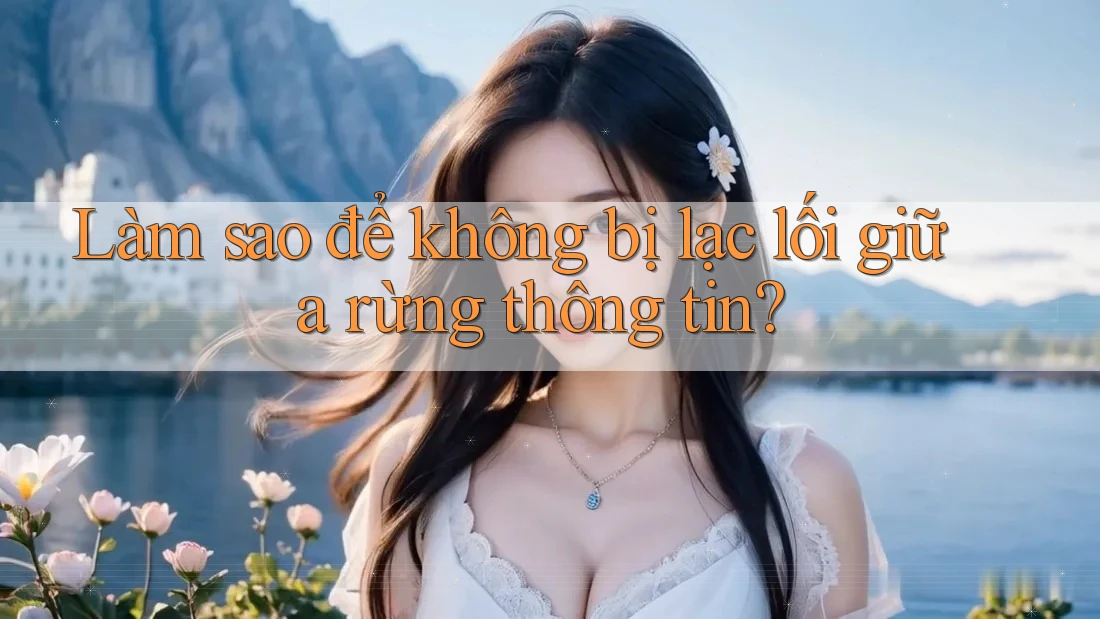 Làm sao để không bị lạc lối giữa rừng thông tin?