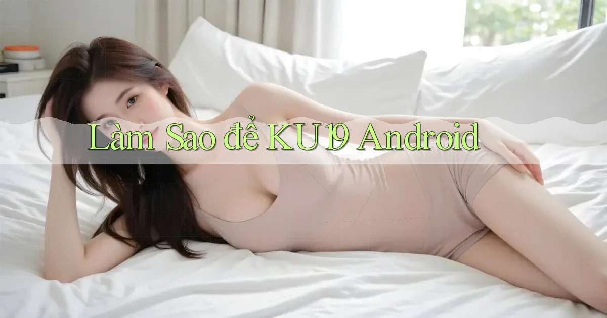 làm sao để ku19 android