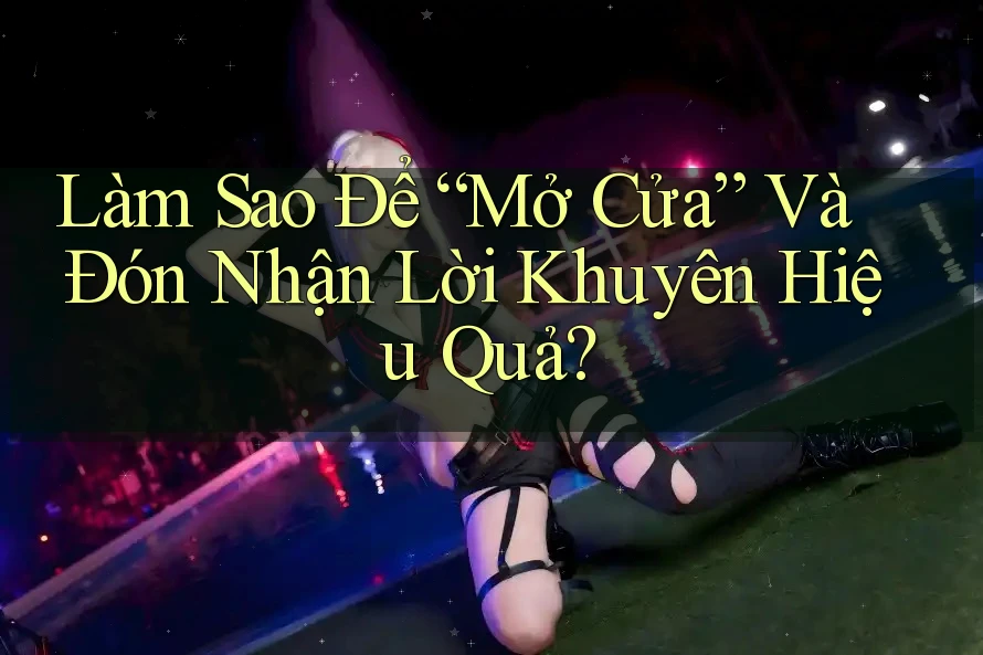 Làm Sao Để “Mở Cửa” Và Đón Nhận Lời Khuyên Hiệu Quả? Làm Sao Để “Mở Cửa” Và Đón Nhận Lời Khuyên Hiệu Quả?