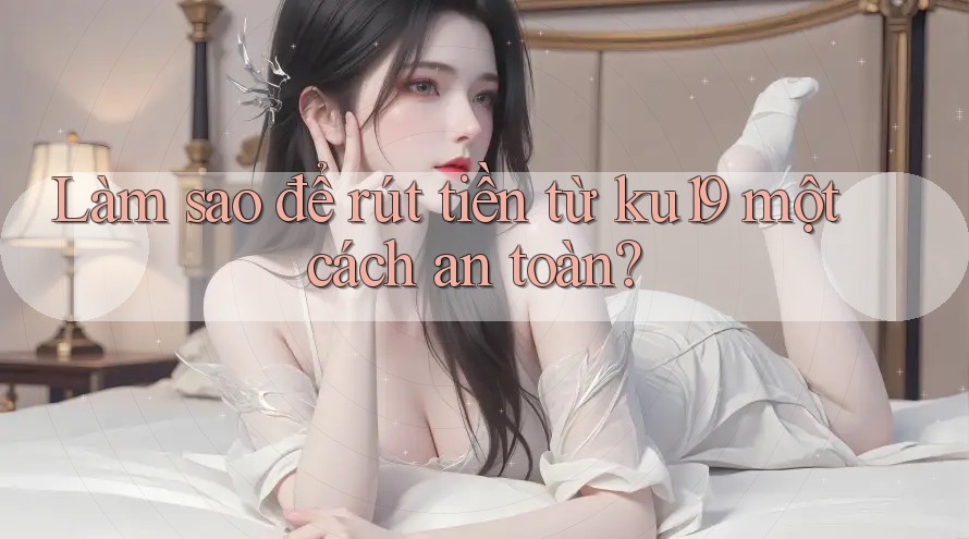 Làm sao để rút tiền từ ku19 một cách an toàn? Làm sao để rút tiền từ ku19 một cách an toàn?