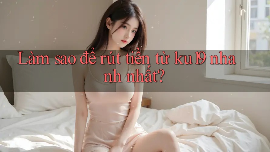 Làm sao để rút tiền từ ku19 nhanh nhất?