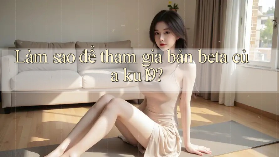 Làm sao để tham gia bản beta của ku19?