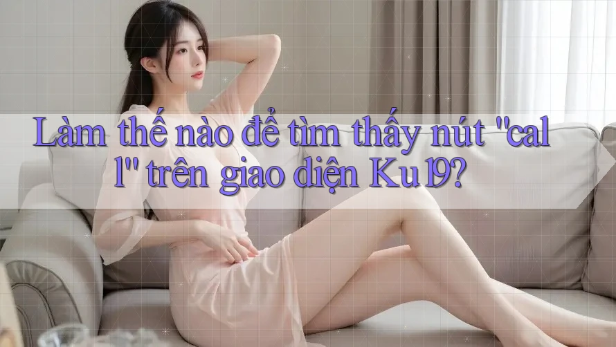 Làm thế nào để tìm thấy nút “call” trên giao diện Ku19?