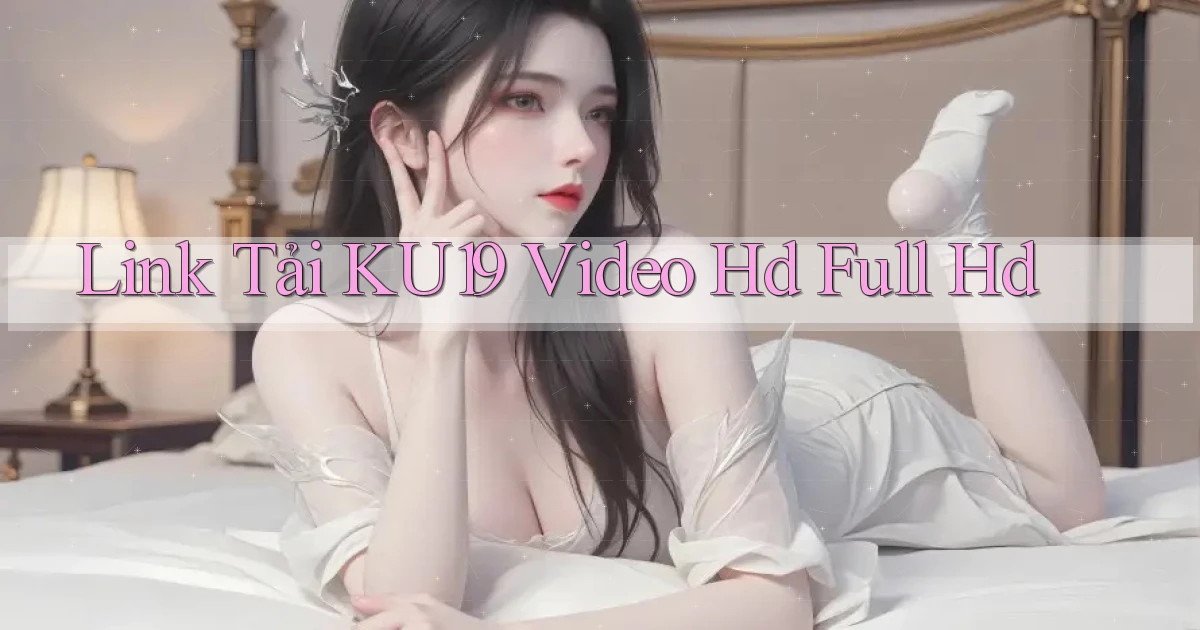 link tải ku19 video hd full hd