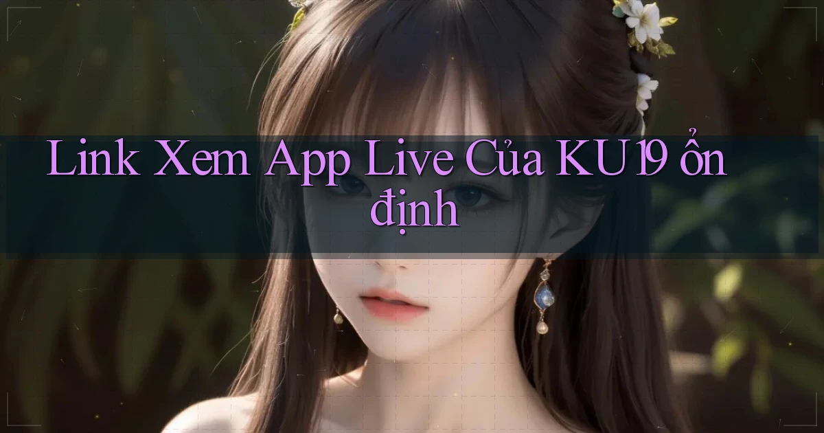 link xem app live của ku19 ổn định