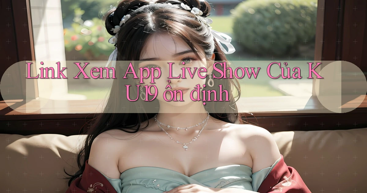 link xem app live show của ku19 ổn định