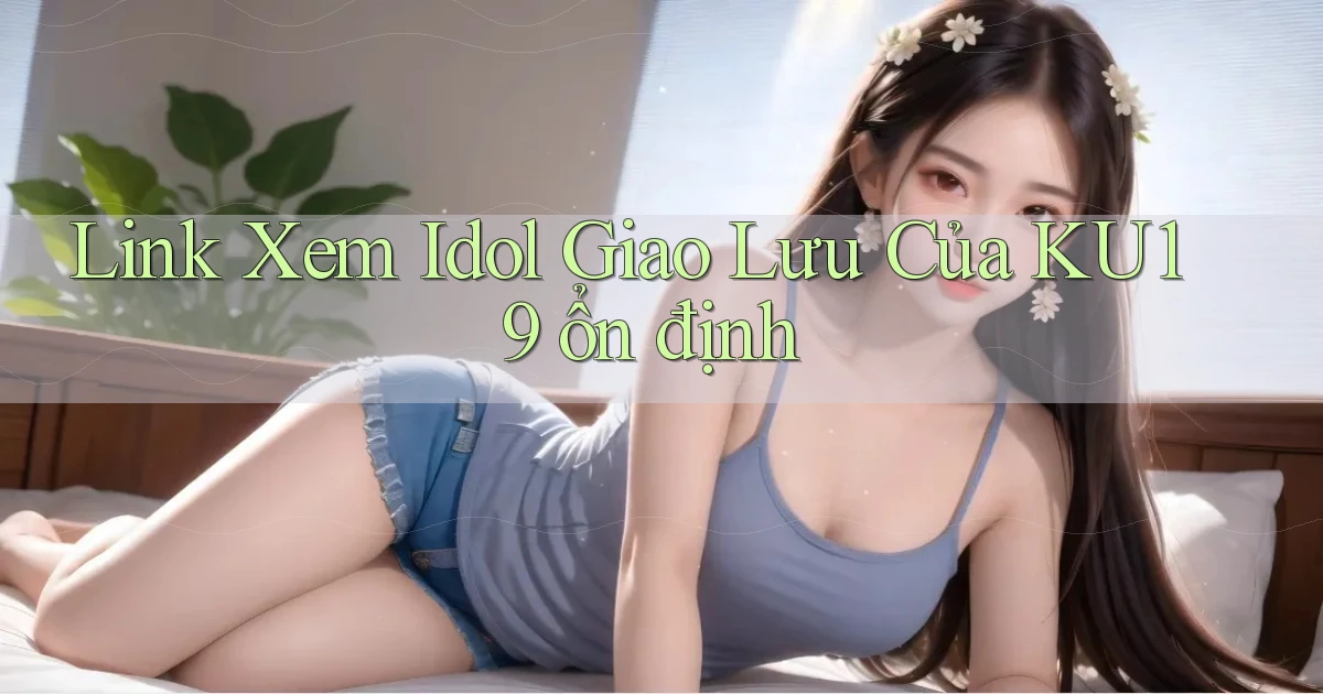 link xem idol giao lưu của ku19 ổn định