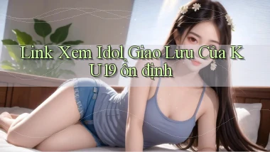 link xem idol giao lưu của ku19 ổn định