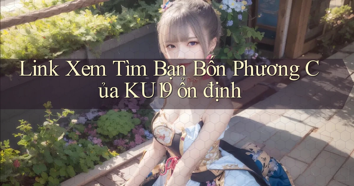 link xem tìm bạn bốn phương của ku19 ổn định