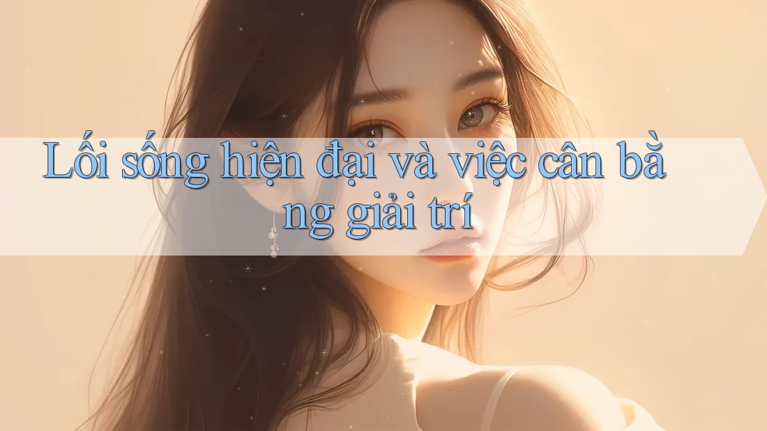 Lối sống hiện đại và việc cân bằng giải trí