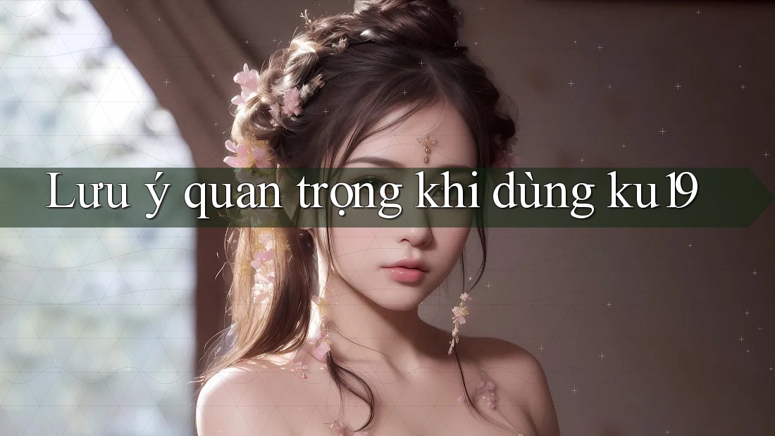 Lưu ý quan trọng khi dùng ku19 Lưu ý quan trọng khi dùng ku19