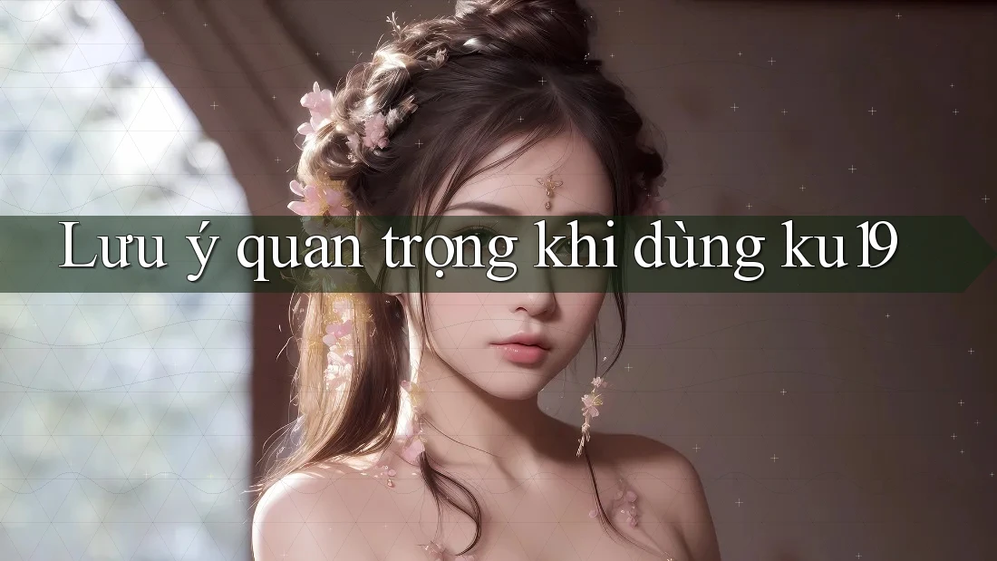 Lưu ý quan trọng khi dùng ku19