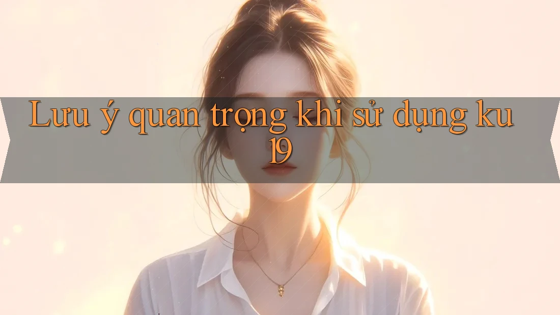 Lưu ý quan trọng khi sử dụng ku19