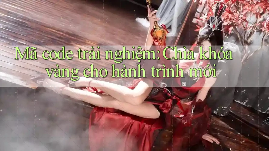 Mã code trải nghiệm: Chìa khóa vàng cho hành trình mới