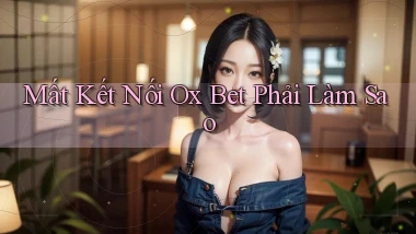 mất kết nối ox bet phải làm sao