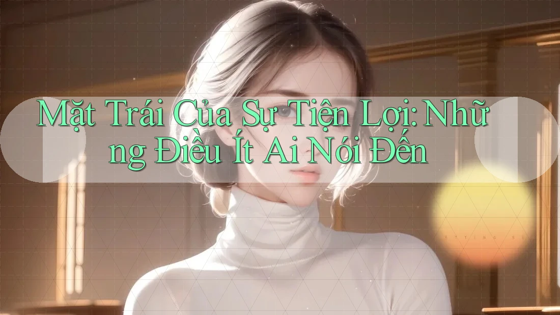 Mặt Trái Của Sự Tiện Lợi: Những Điều Ít Ai Nói Đến