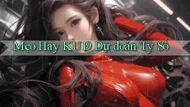 mẹo hay ku19 dự đoán tỷ số