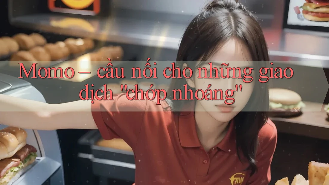 Momo – cầu nối cho những giao dịch “chớp nhoáng” Momo – cầu nối cho những giao dịch “chớp nhoáng”