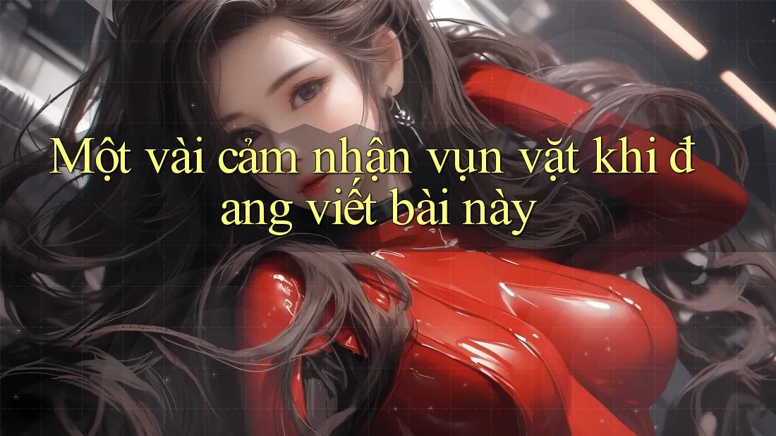 Một vài cảm nhận vụn vặt khi đang viết bài này Một vài cảm nhận vụn vặt khi đang viết bài này
