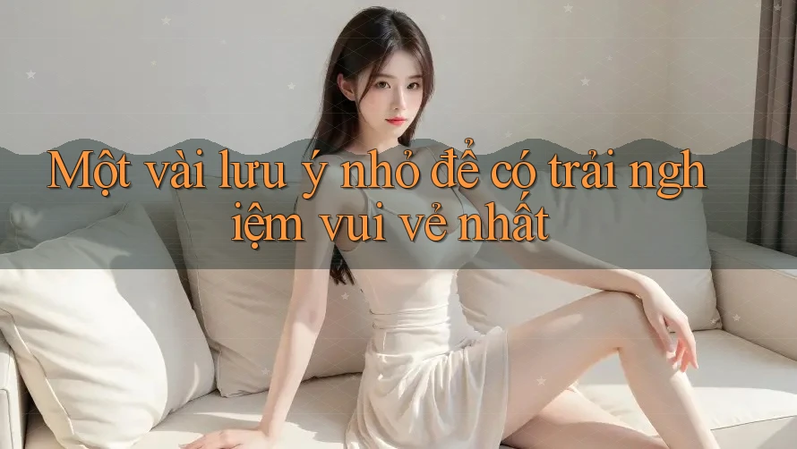 Một vài lưu ý nhỏ để có trải nghiệm vui vẻ nhất