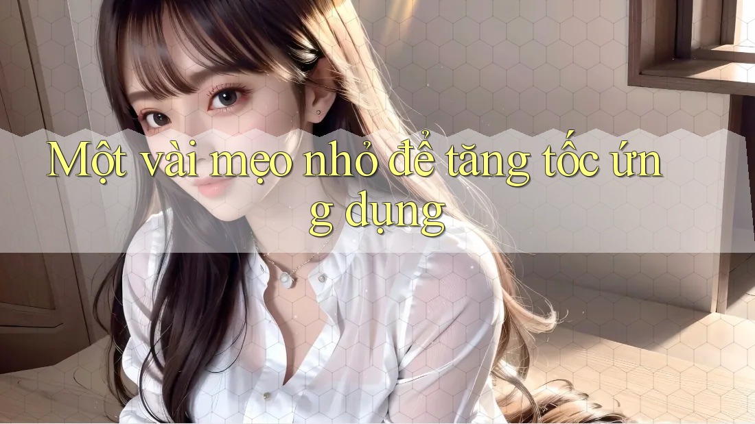 Một vài mẹo nhỏ để tăng tốc ứng dụng Một vài mẹo nhỏ để tăng tốc ứng dụng